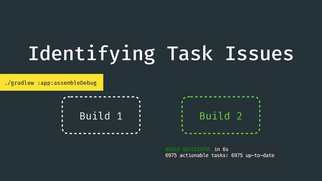 Identifying Task Issues
./gradlew :app:assembleDebug
Build 1 Build 2
