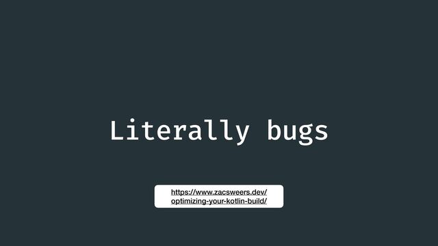 Literally bugs
https://www.zacsweers.dev/
optimizing-your-kotlin-build/
