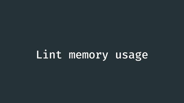 Lint memory usage
