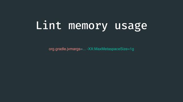 Lint memory usage
org.gradle.jvmargs=... -XX:MaxMetaspaceSize=1g
