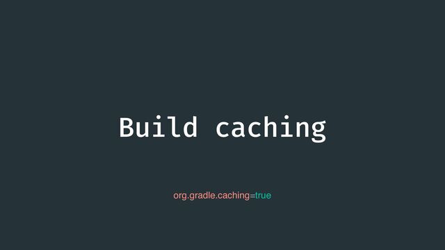 Build caching
org.gradle.caching=true
