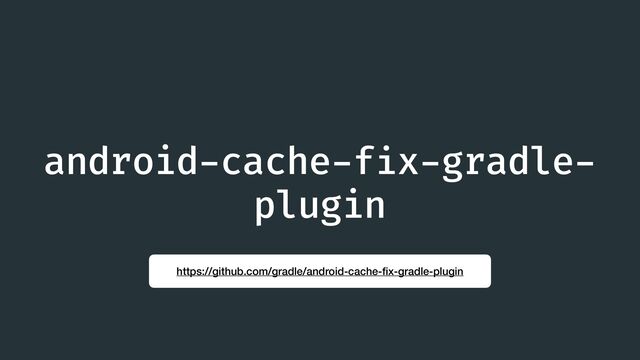 android
-
cache
-
f
i
x
-
gradle
-
plugin
https://github.com/gradle/android-cache-
fi
x-gradle-plugin
