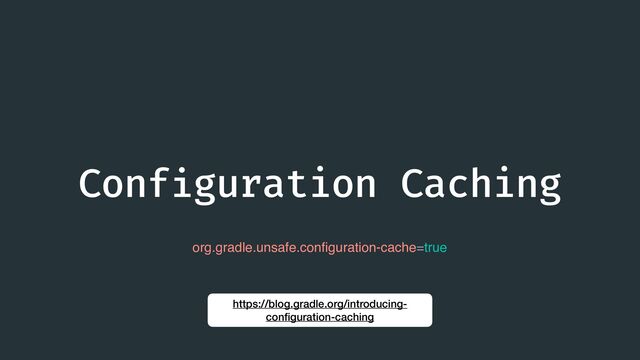 Conf
i
guration Caching
org.gradle.unsafe.con
fi
guration-cache=true
https://blog.gradle.org/introducing-
con
fi
guration-caching
