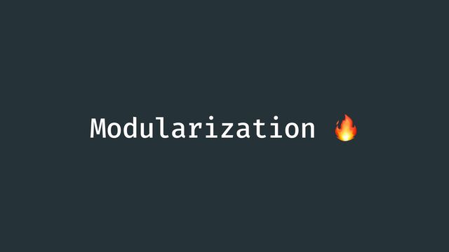 Modularization 🔥

