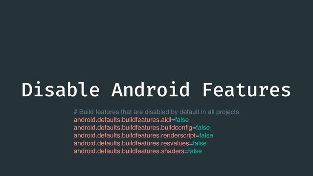 Disable Android Features
# Build features that are disabled by default in all projects
android.defaults.buildfeatures.aidl=false
android.defaults.buildfeatures.buildcon
fi
g=false
android.defaults.buildfeatures.renderscript=false
android.defaults.buildfeatures.resvalues=false
android.defaults.buildfeatures.shaders=false
