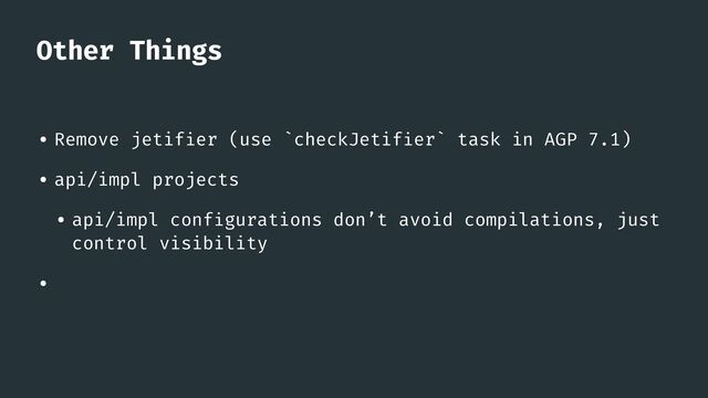 Other Things
• Remove jetif
i
er (use `checkJetif
i
er` task in AGP 7.1)


• api/impl projects


• api/impl conf
i
gurations don’t avoid compilations, just
control visibility


•
