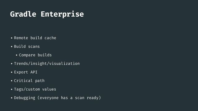 Gradle Enterprise
• Remote build cache


• Build scans


• Compare builds


• Trends/insight/visualization


• Export API


• Critical path


• Tags/custom values


• Debugging (everyone has a scan ready)
