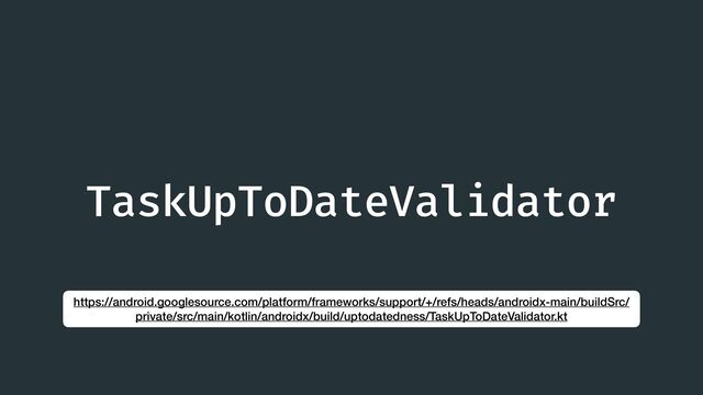 TaskUpToDateValidator
https://android.googlesource.com/platform/frameworks/support/+/refs/heads/androidx-main/buildSrc/
private/src/main/kotlin/androidx/build/uptodatedness/TaskUpToDateValidator.kt

