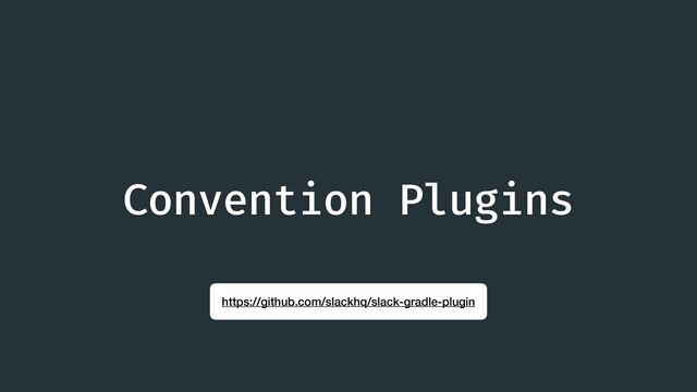 https://github.com/slackhq/slack-gradle-plugin
Convention Plugins
