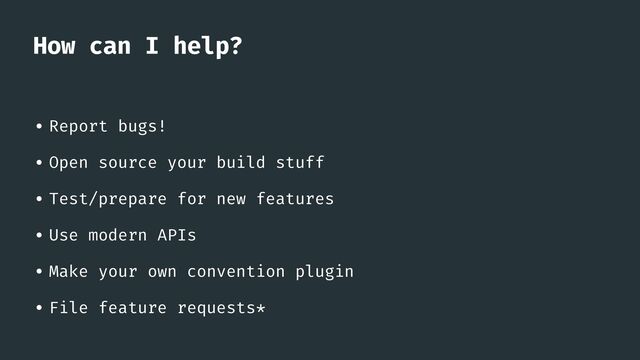 How can I help?
• Report bugs!


• Open source your build stuff


• Test/prepare for new features


• Use modern APIs


• Make your own convention plugin


• File feature requests
*
