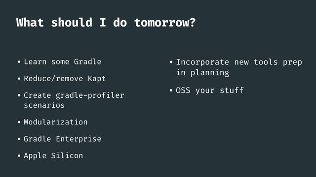 What should I do tomorrow?
• Learn some Gradle


• Reduce/remove Kapt


• Create gradle
-
prof
i
ler
scenarios


• Modularization


• Gradle Enterprise


• Apple Silicon
• Incorporate new tools prep
in planning


• OSS your stuff
