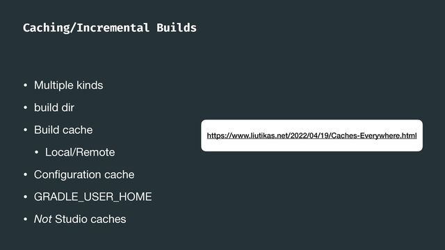 Caching/Incremental Builds
• Multiple kinds

• build dir

• Build cache

• Local/Remote

• Con
fi
guration cache

• GRADLE_USER_HOME

• Not Studio caches
https://www.liutikas.net/2022/04/19/Caches-Everywhere.html
