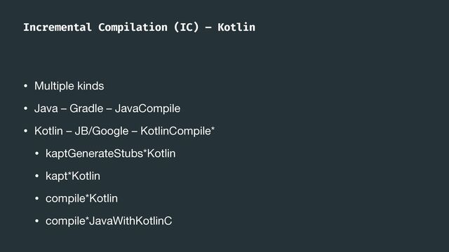 • Multiple kinds

• Java – Gradle – JavaCompile

• Kotlin – JB/Google – KotlinCompile*

• kaptGenerateStubs*Kotlin

• kapt*Kotlin

• compile*Kotlin

• compile*JavaWithKotlinC
Incremental Compilation (IC) – Kotlin
