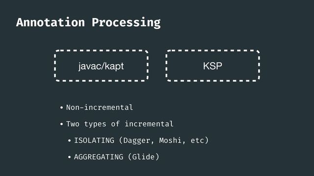 Annotation Processing
• Non
-
incremental


• Two types of incremental


• ISOLATING (Dagger, Moshi, etc)


• AGGREGATING (Glide)
javac/kapt KSP
