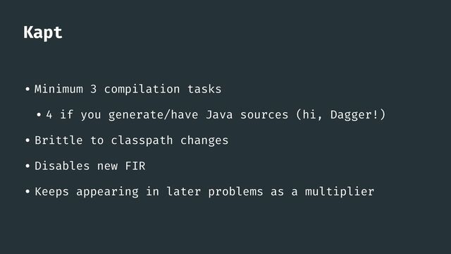 Kapt
• Minimum 3 compilation tasks


• 4 if you generate/have Java sources (hi, Dagger!)


• Brittle to classpath changes


• Disables new FIR


• Keeps appearing in later problems as a multiplier
