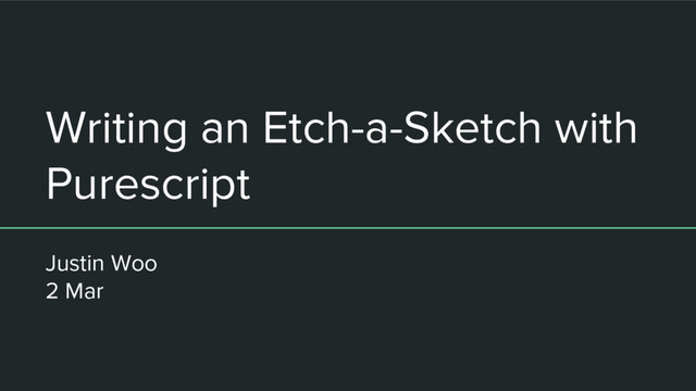 Writing an Etch-a-Sketch with
Purescript
Justin Woo
2 Mar
