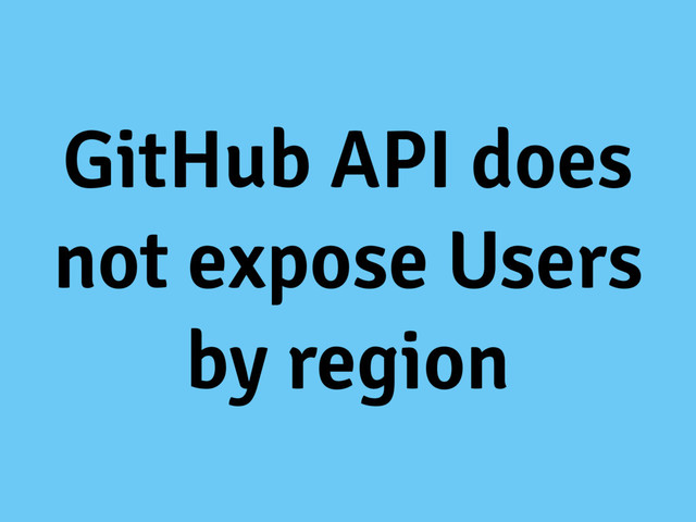 GitHub API does
not expose Users
by region
