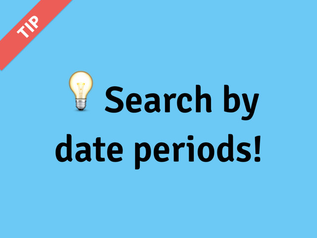 Search by
date periods!
5*1
