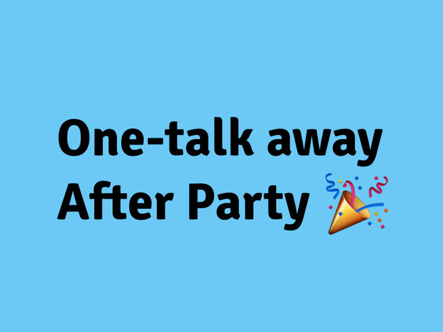 One-talk away
After Party 
