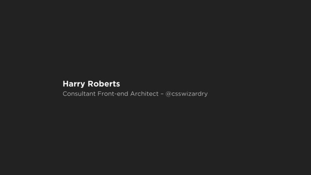 Harry Roberts
Consultant Front-end Architect – @csswizardry
