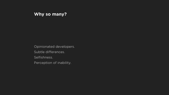 Why so many?
Opinionated developers.
Subtle differences.
Selﬁshness.
Perception of inability.
