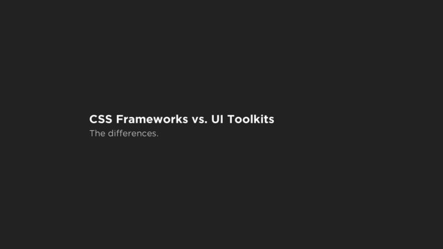 CSS Frameworks vs. UI Toolkits
The differences.
