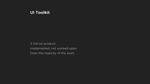 UI Toolkit
A full-on product.
Implemented, not worked upon.
Does the majority of the work.
