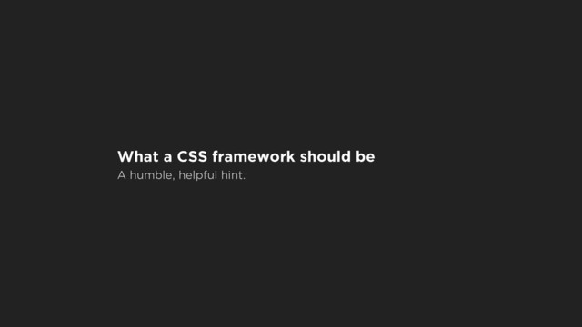 What a CSS framework should be
A humble, helpful hint.
