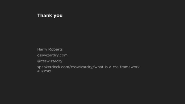 Thank you
Harry Roberts
csswizardry.com
@csswizardry
speakerdeck.com/csswizardry/what-is-a-css-framework-
anyway
