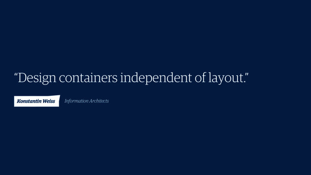 “Design containers independent of layout.”
Konstantin Weiss Information Architects

