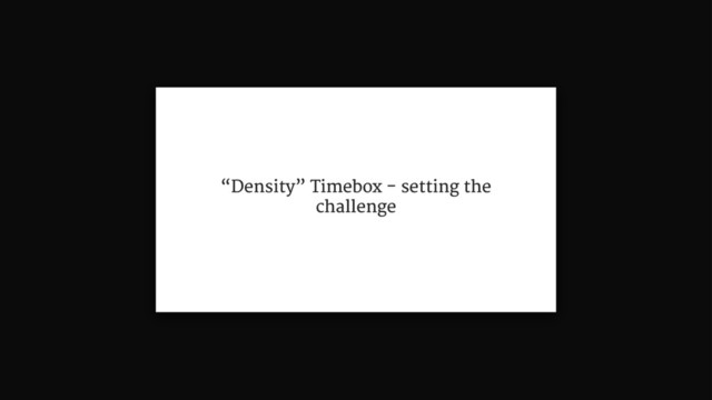 “Density” Timebox - setting the
challenge
