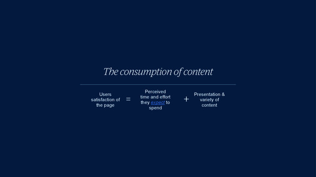 The consumption of content
Users
satisfaction of
the page
Perceived
time and effort
they expect to
spend
Presentation &
variety of
content
= +
