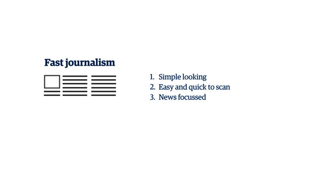 Fast journalism
1. Simple looking
2. Easy and quick to scan
3. News focussed
