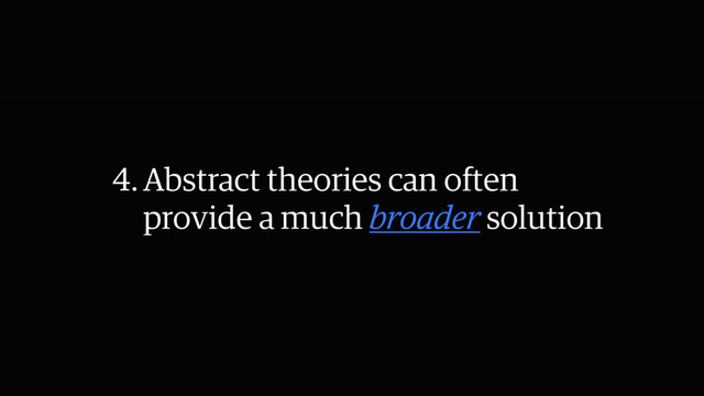 4.Abstract theories can often
provide a much broader solution
