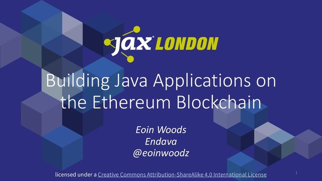 1
Building Java Applications on
the Ethereum Blockchain
Eoin Woods
Endava
@eoinwoodz
licensed under a Creative Commons Attribution-ShareAlike 4.0 International License
