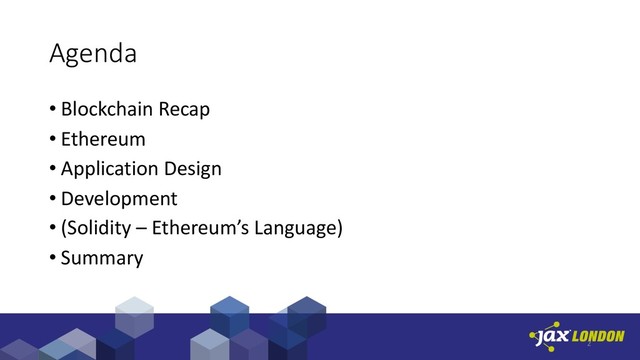 Agenda
• Blockchain Recap
• Ethereum
• Application Design
• Development
• (Solidity – Ethereum’s Language)
• Summary
2

