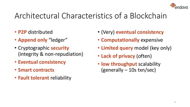 Architectural Characteristics of a Blockchain
• P2P distributed
• Append only “ledger”
• Cryptographic security
(integrity & non-repudiation)
• Eventual consistency
• Smart contracts
• Fault tolerant reliability
• (Very) eventual consistency
• Computationally expensive
• Limited query model (key only)
• Lack of privacy (often)
• low throughput scalability
(generally – 10s txn/sec)
5
