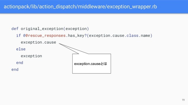 actionpack/lib/action_dispatch/middleware/exception_wrapper.rb
19
def original_exception(exception)
if @@rescue_responses.has_key?(exception.cause.class.name)
exception.cause
else
exception
end
end
exception.causeとは
