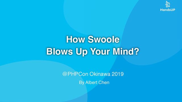 How Swoole
Blows Up Your Mind?
@PHPCon Okinawa 2019
By Albert Chen
