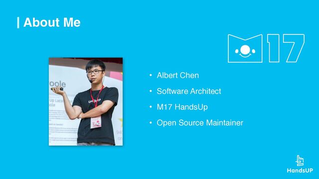 About Me
• Albert Chen
• Software Architect
• M17 HandsUp
• Open Source Maintainer
