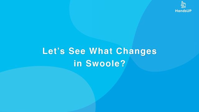 Let’s See What Changes
in Swoole?
