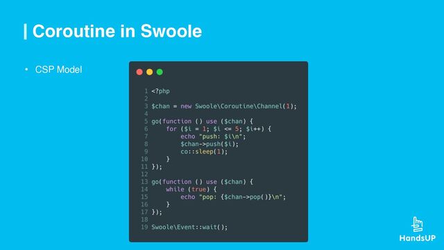 Coroutine in Swoole
• CSP Model
