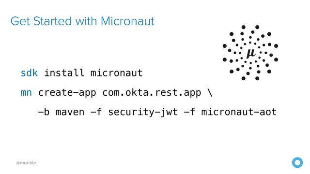 @mraible
sdk install micronaut


mn create-app com.okta.rest.app \


-b maven -f security-jwt -f micronaut-aot
Get Started with Micronaut
