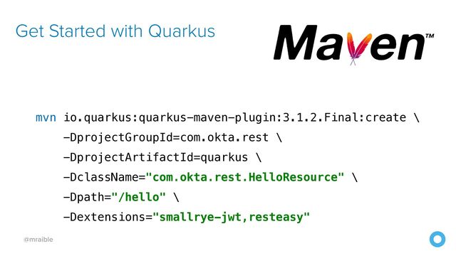 @mraible
mvn io.quarkus:quarkus-maven-plugin:3.1.2.Final:create \


-DprojectGroupId=com.okta.rest \


-DprojectArtifactId=quarkus \


-DclassName="com.okta.rest.HelloResource" \


-Dpath="/hello" \


-Dextensions="smallrye-jwt,resteasy"
Get Started with Quarkus

