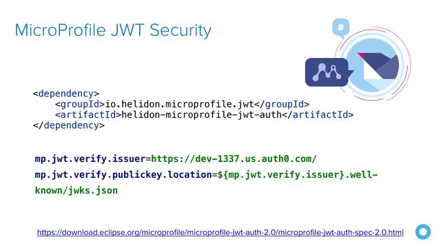 MicroProfile JWT Security
mp.jwt.verify.issuer=https://dev-1337.us.auth0.com/


mp.jwt.verify.publickey.location=${mp.jwt.verify.issuer}.well-
known/jwks.json
https://download.eclipse.org/microprofile/microprofile-jwt-auth-2.0/microprofile-jwt-auth-spec-2.0.html



io.helidon.microprofile.jwt


helidon-microprofile-jwt-auth



