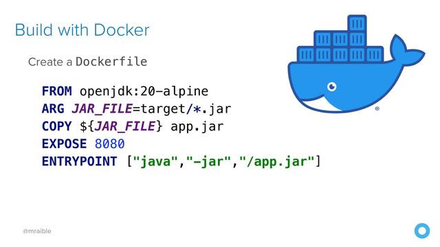 @mraible
Build with Docker
Create a Dockerfile


 
FROM openjdk:20-alpine


ARG JAR_FILE=target/*.jar


COPY ${JAR_FILE} app.jar


EXPOSE 8080


ENTRYPOINT ["java","-jar","/app.jar"]
