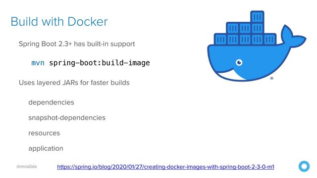 @mraible
Build with Docker
Spring Boot 2.3+ has built-in support


mvn spring-boot:build-image


Uses layered JARs for faster builds


dependencies


snapshot-dependencies


resources


application


https://spring.io/blog/2020/01/27/creating-docker-images-with-spring-boot-2-3-0-m1
