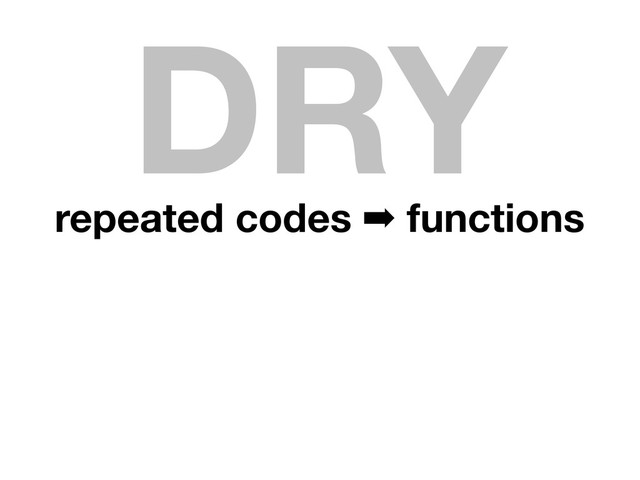 repeated codes ➡ functions
DRY
