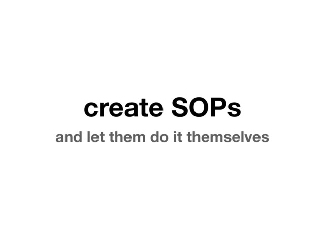 create SOPs
and let them do it themselves
