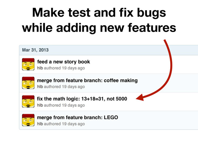Make test and ﬁx bugs
while adding new features
